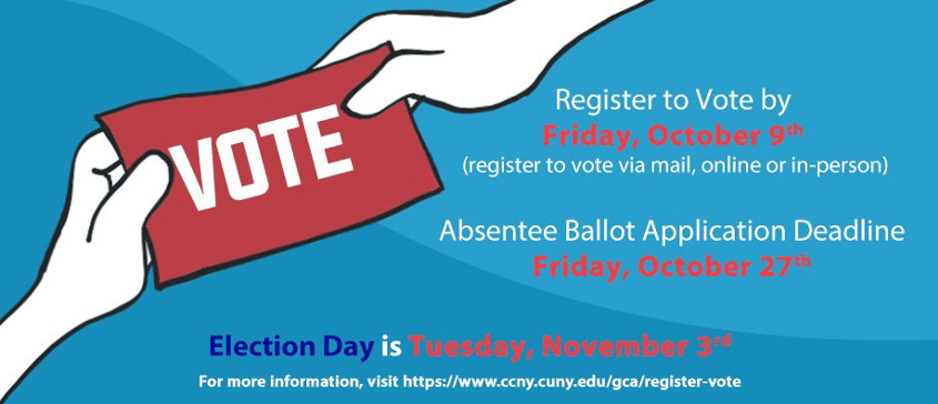 A blue background with a red "Vote" sign held by the drawing of two hands. The photo also has the words: Register to vote by Friday, October 9th (register to vote via mail, online or in person) Absentee Ballot Application Deadline Friday, October 27th Election Day is Tuesday, November 3rd For more information, visit https:/www.ccny.cuny.edu/gca/register-vote